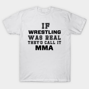 If wrestling was real they'd call it MMA T-Shirt
